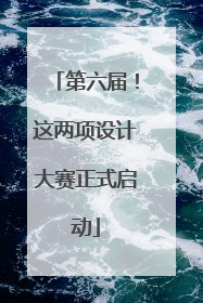 第六届！这两项设计大赛正式启动